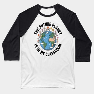 Flowers Bloom The Future Planet Is In My Classroom Baseball T-Shirt